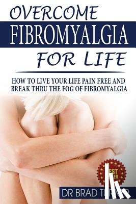 Turner - Overcome Fibromyalgia For Life: How To Live Your Life Pain Free And Break Thru The Fog Of Fibromyalgia