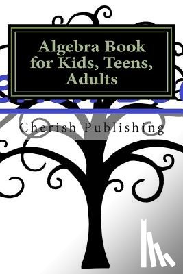 Publishing, Cherish - Algebra Book for Kids, Teens, Adults: Algebra book for kids, teens, and adults. Gives you accurate problems and answers.