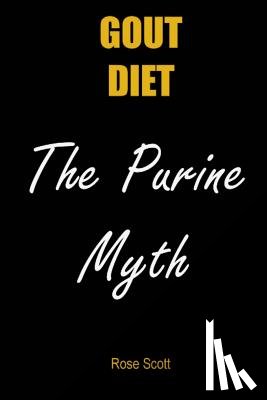 Scott, Rose - Gout Diet the Purine Myth: The Food That Really Causes Gout