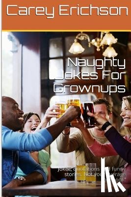Erichson, Carey - Naughty Jokes For Grownups: Hilarious jokes, great quotations and funny stories.