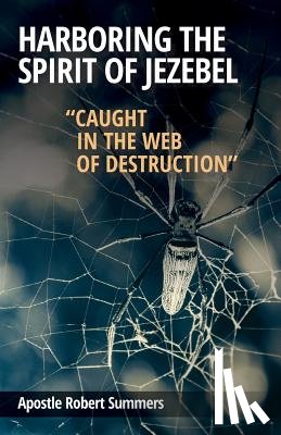 Summers, Robert - Harboring the Spirit of Jezebel: Caught in the web of Destruction