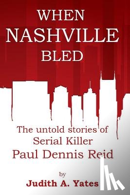 Yates M. C. J., Judith a. - When Nashville Bled: The untold stories of serial killer Paul Dennis Reid