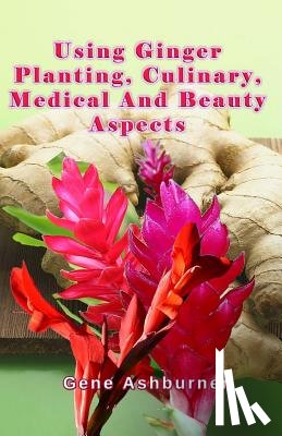 Ashburner, Gene - Using Ginger: Planting, Culinary, Medical And Beauty Aspects