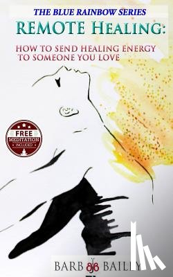 Bailey, Barb - Remote Healing: How to Send Healing Energy to Someone You Love