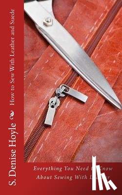 Hoyle, S. Denise - How to Sew With Leather and Suede: Everything You Need to Know About Sewing With Leather