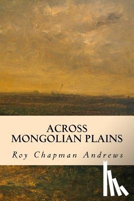 Andrews, Roy Chapman - Across Mongolian Plains