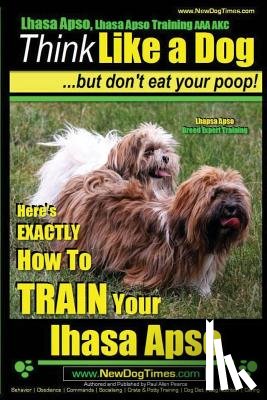 Pearce, Paul Allen - Lhasa Apso, Lhasa Apso Training AAA AKC: Think Like a Dog But Don't Eat your Poop! Lhasa Apso Breed Expert Training: Here's EXACTLY How To TRAIN Your
