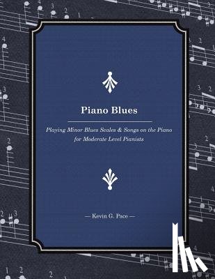 Pace, Kevin G. - Piano Blues: Playing Minor Blues Scales & Songs on the Piano for Moderate Level Pianists