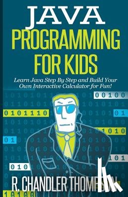 Thompson, R. Chandler - Java Programming for Kids: Learn Java Step By Step and Build Your Own Interactive Calculator for Fun!