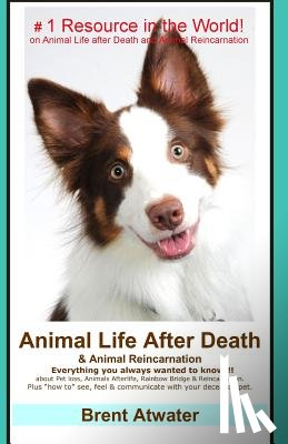 Atwater, Brent - Animal Life After Death & Animal Reincarnation: Pet Loss Answers for all your heart's Questions!
