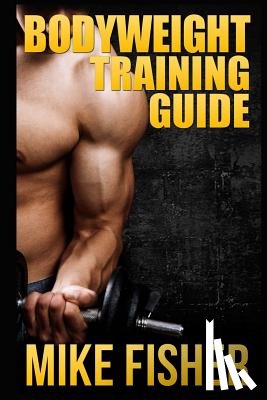 Fisher, Mike - Bodyweight Training Guide: The Ultimate No Gym Workout Manual