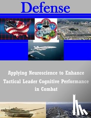 U. S. Army Command and General Staff Col - Applying Neuroscience to Enhance Tactical Leader Cognitive Performance in Combat