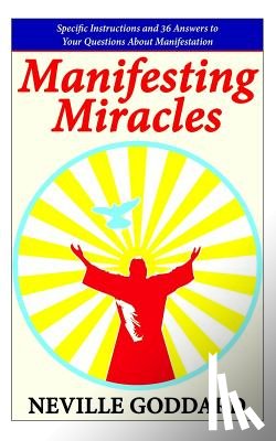Goddard, Neville - Manifesting Miracles: Specific Instructions and 36 Answers to Your Questions About Manifestation