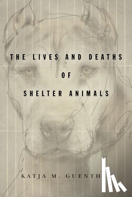 Guenther, Katja M. - The Lives and Deaths of Shelter Animals