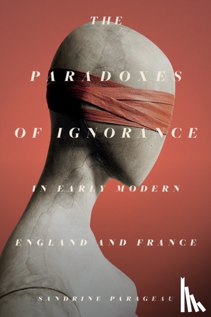 Parageau, Sandrine - The Paradoxes of Ignorance in Early Modern England and France