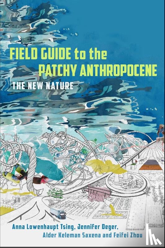 Tsing, Anna Lowenhaupt, Deger, Jennifer, Keleman Saxena, Alder, Zhou, Feifei - Field Guide to the Patchy Anthropocene