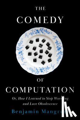 Mangrum, Benjamin - The Comedy of Computation: Or, How I Learned to Stop Worrying and Love Obsolescence