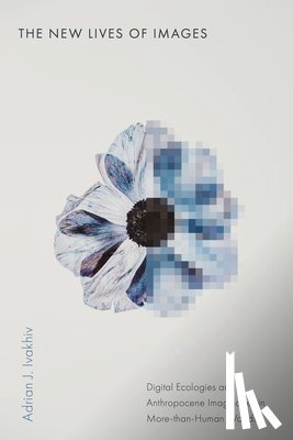 Ivakhiv, Adrian J. - The New Lives of Images