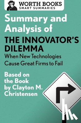 Worth Books - Summary and Analysis of The Innovator's Dilemma: When New Technologies Cause Great Firms to Fail