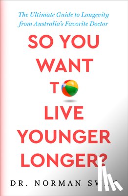 Swan, Norman - So You Want to Live Younger Longer?: The Ultimate Guide to Longevity from Australia's Favorite Doctor