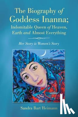 Bart Heimann, Sandra - The Biography of Goddess Inanna; Indomitable Queen of Heaven, Earth and Almost Everything