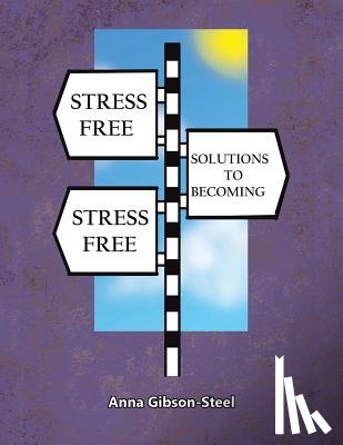 Gibson-Steel, Anna - Stress Free Solutions to Becoming Stress Free