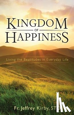 Kirby, Jeffrey - Kingdom of Happiness: Living the Beatitudes in Everyday Life
