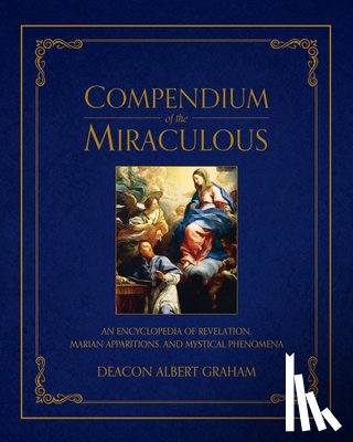 Graham, Albert E. - Compendium of the Miraculous: An Encyclopedia of Revelation, Marian Apparitions, and Mystical Phenomena