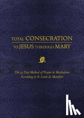 Montfort, Louis de - Total Consecration to Jesus Thru Mary: The 33 Day Method of Prayer & Meditation According to St. Louis de Montfort
