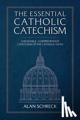 Schreck, Alan - The Essential Catholic Catechism: A Readable, Comprehensive Catechism of the Catholic Faith