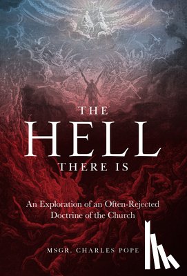Pope, Monsignor Charles - The Hell There Is: An Exploration of an Often-Rejected Doctrine of the Church