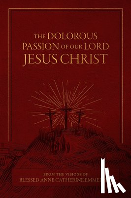 Emmerich - The Dolorous Passion of Our Lord Jesus Christ: From the Visions of Blessed Anne Catherine Emmerich