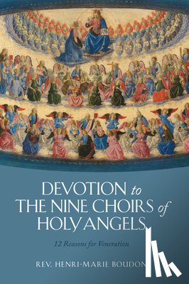 Boudon, Rev Henri-Marie - Devotion to the Nine Choirs of Holy Angels: 12 Reasons for Veneration