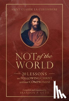 La Columbière, St Claude - Not of the World: 20 Lessons on Following Christ Without Compromise