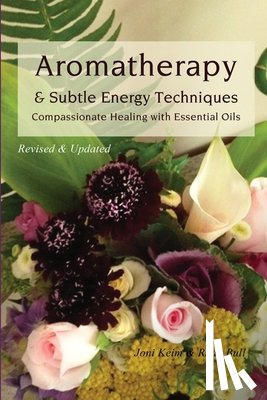 Bull, Ruah - Aromatherapy & Subtle Energy Techniques: Compassionate Healing with Essential Oils, Revised & Updated