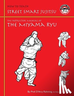 Rahming, D'Arcy - How to Teach Street Smart Jujitsu: The Instructor Manual of the Miyama Ryu