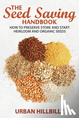 Hillbilly, Urban - The Seed Saving Handbook: How to Preserve Store And Start Heirloom And Organic Seeds