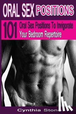 Stone, Cynthia - Oral Sex Positions: 101 Oral Sex Positions To Invigorate Your Bedroom Repertoire