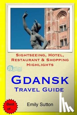Sutton, Emily - Gdansk Travel Guide: Sightseeing, Hotel, Restaurant & Shopping Highlights