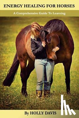 Davis, Holly - Energy Healing for Horses: A Comprehensive Guide to Learning