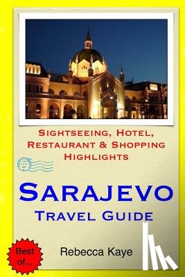 Kaye, Rebecca - Sarajevo Travel Guide: Sightseeing, Hotel, Restaurant & Shopping Highlights