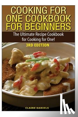 Daniels, Claire - Cooking for One Cookbook for Beginners: The Ultimate Recipe Cookbook for Cooking for One!