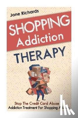 Richards, Jane - Shopping Addiction Therapy: Stop The Credit Card Abuse - Addiction Treatment For Shopping Addicts