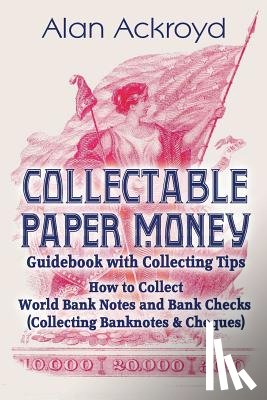 Ackroyd, Alan - Collectable Paper Money Guidebook with Collecting Tips: How to Collect World Bank Notes and Bank Checks (Collecting Banknotes & Cheques)