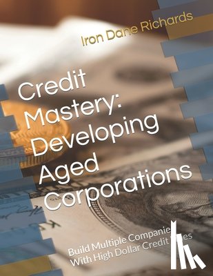 Richards, Iron Dane - Credit Mastery: Developing Aged Corporations: Build Multiple Companies With High Dollar Credit Lines