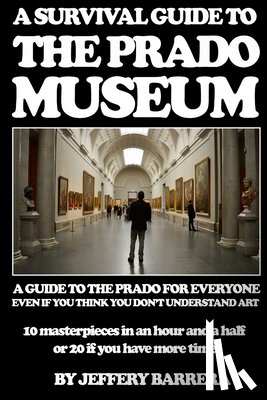 Barrera, Jeffery - A Survival Guide to the Prado Museum: A guide to the Prado Museum for everyone, even if you think you don't understand art