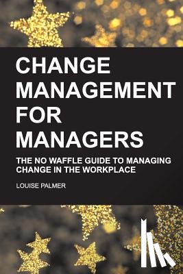 Palmer, Louise - Change Management for Managers: The No Waffle Guide To Managing Change In The Workplace
