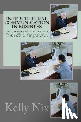 Nix, Kelly - Intercultural Communication in Business: How Context and Other Cultural Factors Affect Communication in Multicultural Organizations