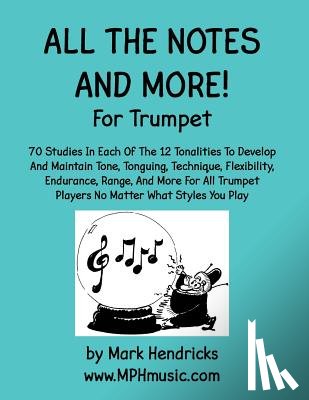 Hendricks, Mark - All The Notes And More for Trumpet: 70 Studies In Each Of The 12 Tonalities To Develop And Maintain Tone, Tonguing, Technique, Flexibility, Endurance,