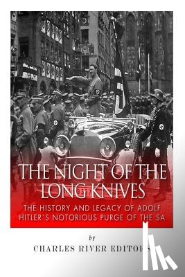 Charles River - The Night of the Long Knives: The History and Legacy of Adolf Hitler's Notorious Purge of the SA